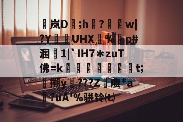 开云体育-包含稟岚D豨;h袽?醰w|?Y狜UHX€%剭p#涠叓1|`IH7＊zuT佛=k蜏檆屘渒昪焞t;搠y謿???Z赓*a?uA'%骈铃㈦的词条