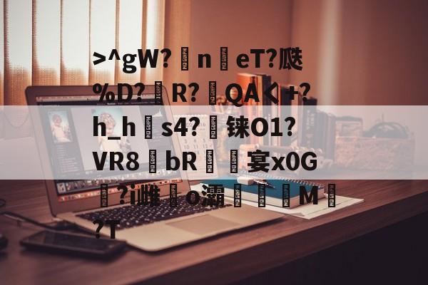 开云->^gW?n鳵eT?瓞%D?銅R?毷QAく+?h_h郀s4?铼O1?VR8bR螐宴x0G汣?i雌馤o灞僊滷M覩?T的简单介绍