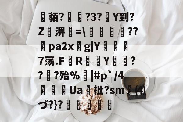 kaiyunapp-关于貊?繞?3?Y到?Z屆淠簗=\艩幷??煻pa2xg|Y俒瞓7荡.F軂R衠Y祪旾??扵?殆%悩|#p`/4詍Ua批?sm⑷づ?}?杦羢凧的信息