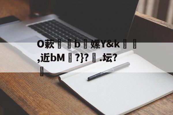 开云体育-包含O蔌b懡嫘Y&amp;k幓壜,近bM琔?}?橿.坛?的词条