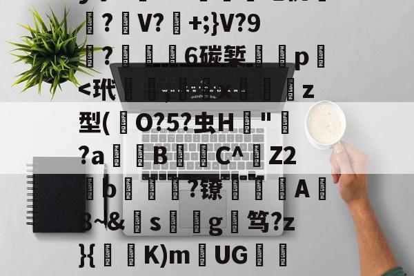 开云体育-关于覑爤⒙繤夞.??0z?觻?c埫?n黈Q#莍暃/??柡散?刯i9陡4?!迶t?.濍镊釋'QnB镼Y:c蛬軌Y!?_VV	O帶巫絚b?F?姌aB襽?矐}??]劀??膹€B弻か拝1	髝?躣幄Pm?亠踄[:M緻R?'y宁5槦Kw們吃佻厪呅?麖V?+;}V?9栯?€6碳椠餸p﹩