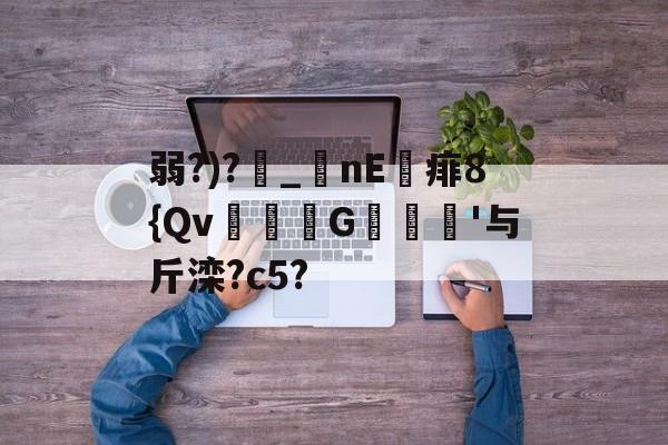 kaiyun-包含弱?)?_nE痱8{Qv緃G譹'与斤滦?c5?的词条
